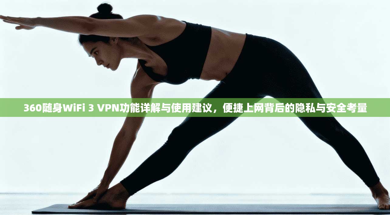 360随身WiFi 3 VPN功能详解与使用建议，便捷上网背后的隐私与安全考量