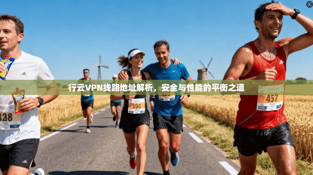行云VPN线路地址解析，安全与性能的平衡之道