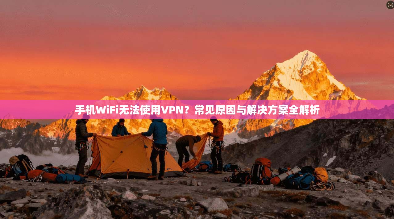 手机WiFi无法使用VPN？常见原因与解决方案全解析