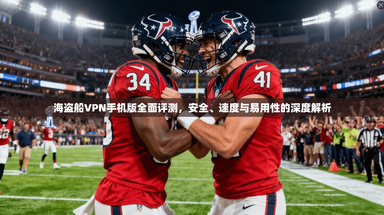 海盗船VPN手机版全面评测，安全、速度与易用性的深度解析