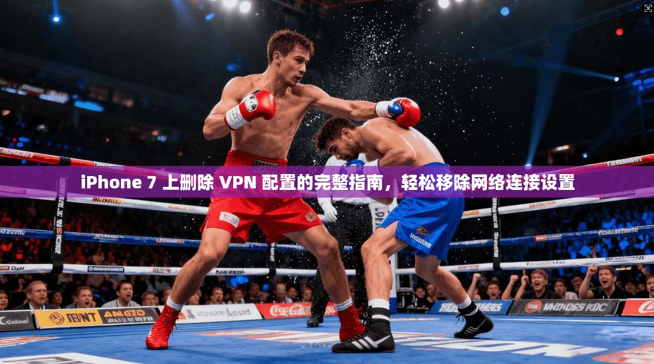 iPhone 7 上删除 VPN 配置的完整指南，轻松移除网络连接设置