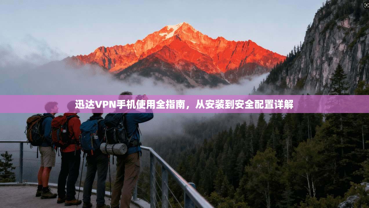 迅达VPN手机使用全指南,从安装到安全配置详解 迅达VPN手机使用全指南,从安装到安全配置详解