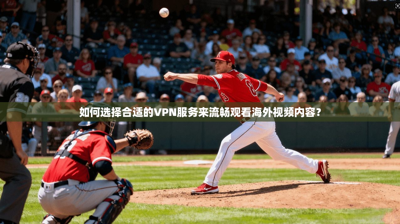 如何选择合适的VPN服务来流畅观看海外视频内容？