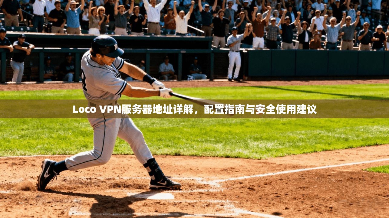 Loco VPN服务器地址详解,配置指南与安全使用建议 Loco VPN服务器地址详解,配置指南与安全使用建议