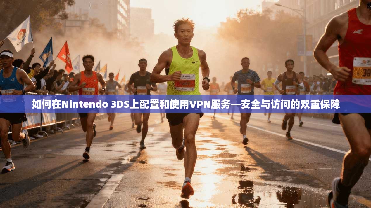 如何在Nintendo 3DS上配置和使用VPN服务—安全与访问的双重保障 如何在Nintendo 3DS上配置和使用VPN服务—安全与访问的双重保障
