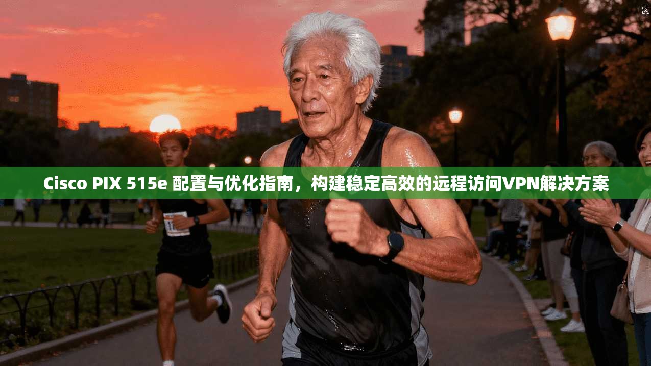 Cisco PIX 515e 配置与优化指南，构建稳定高效的远程访问VPN解决方案