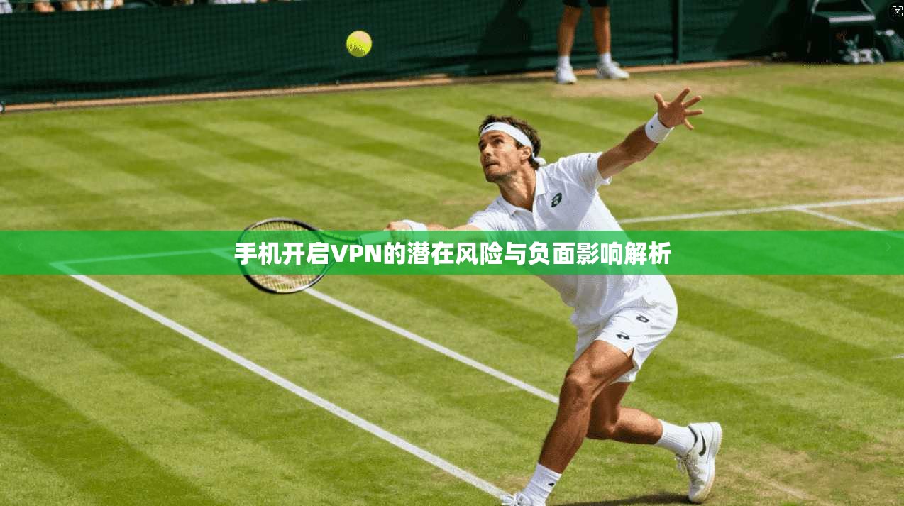 手机开启VPN的潜在风险与负面影响解析