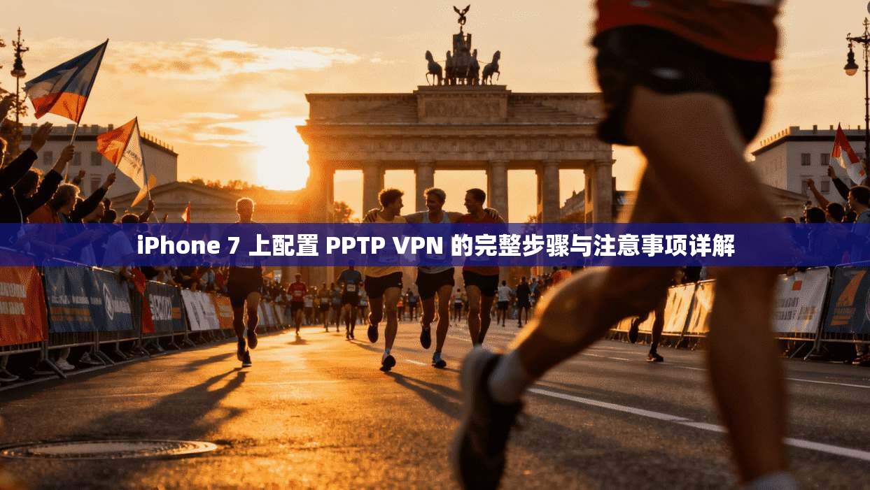 iPhone 7 上配置 PPTP VPN 的完整步骤与注意事项详解
