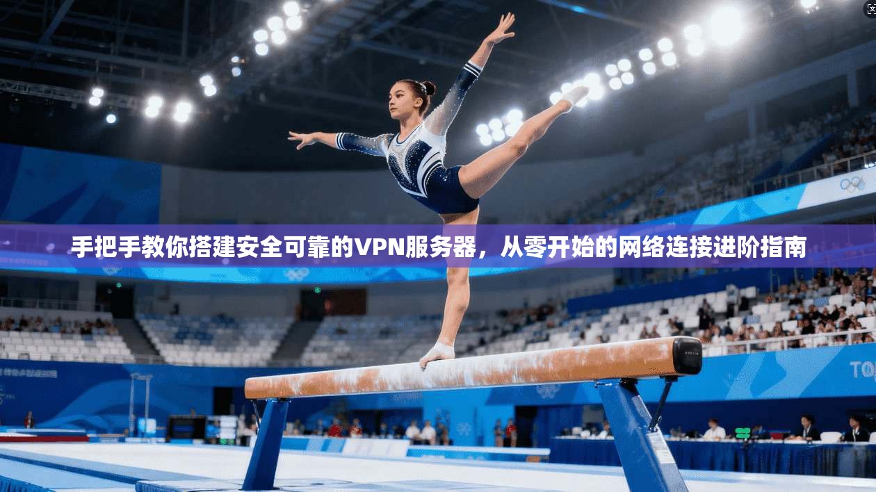手把手教你搭建安全可靠的VPN服务器，从零开始的网络连接进阶指南