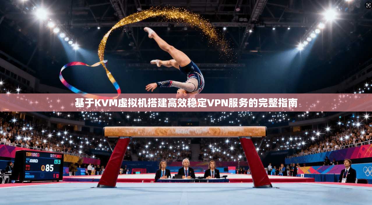 基于KVM虚拟机搭建高效稳定VPN服务的完整指南 基于KVM虚拟机搭建高效稳定VPN服务的完整指南
