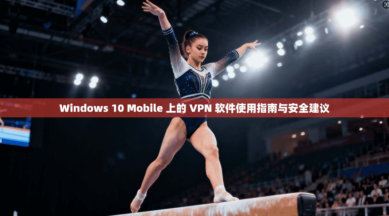 Windows 10 Mobile 上的 VPN 软件使用指南与安全建议