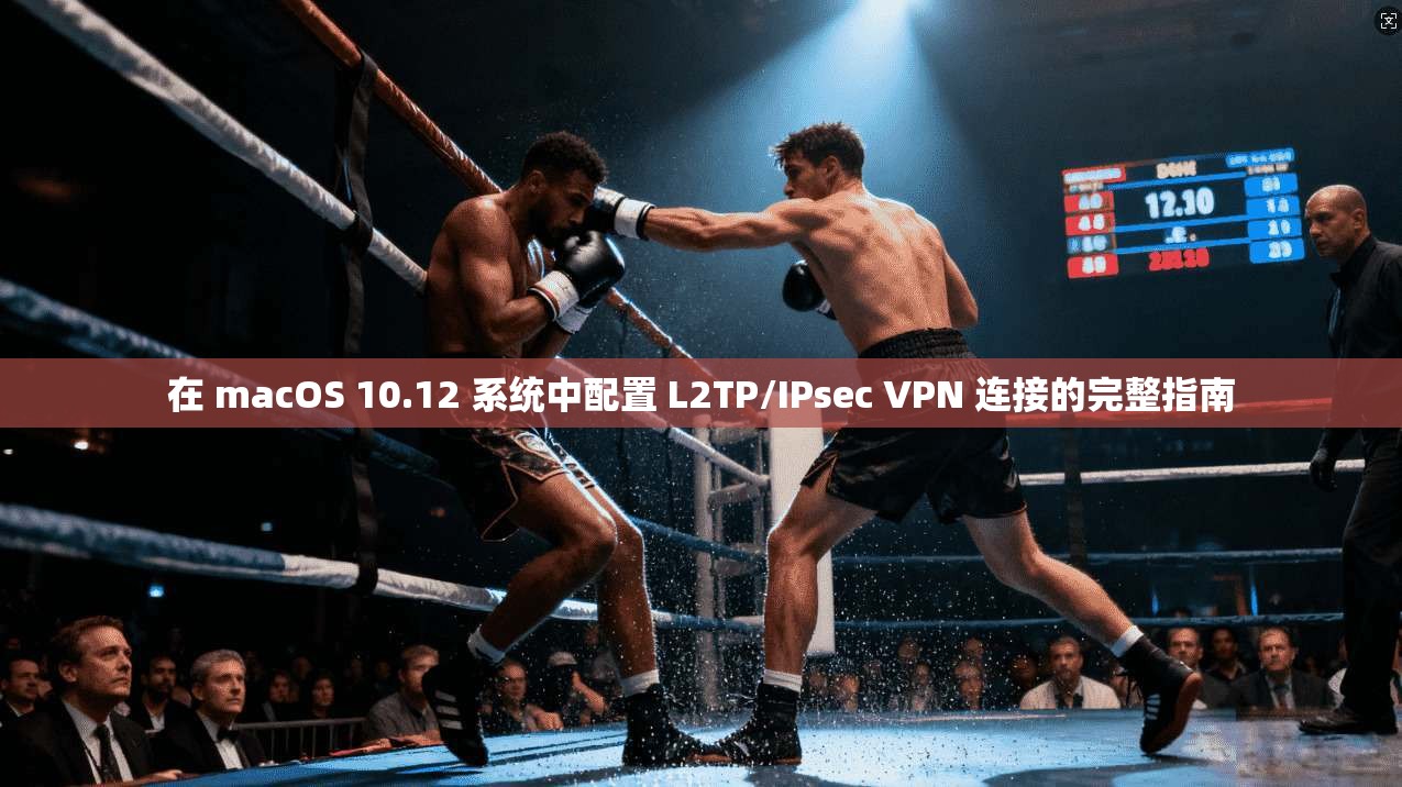 在 macOS 10.12 系统中配置 L2TP/IPsec VPN 连接的完整指南