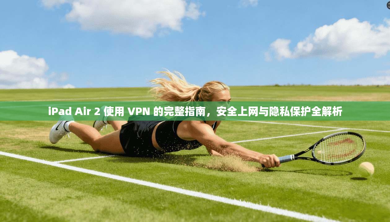 iPad Air 2 使用 VPN 的完整指南,安全上网与隐私保护全解析 iPad Air 2 使用 VPN 的完整指南,安全上网与隐私保护全解析