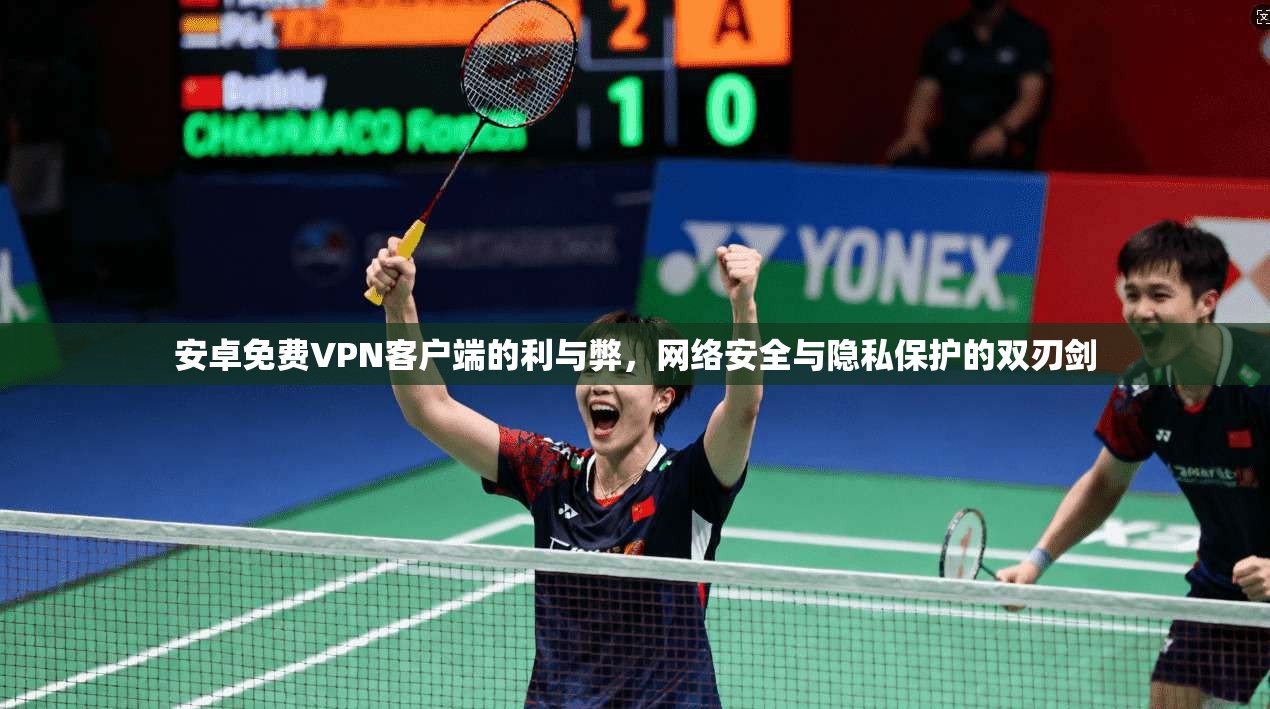 安卓免费VPN客户端的利与弊，网络安全与隐私保护的双刃剑