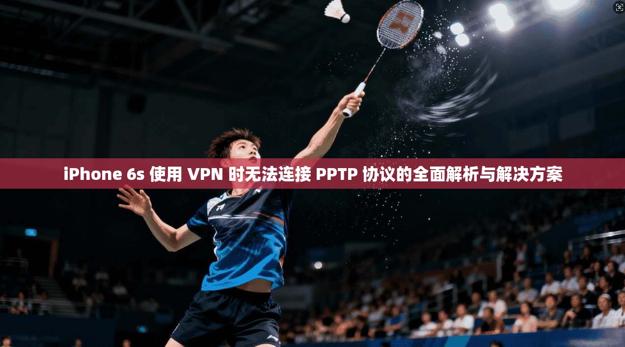 iPhone 6s 使用 VPN 时无法连接 PPTP 协议的全面解析与解决方案 iPhone 6s 使用 VPN 时无法连接 PPTP 协议的全面解析与解决方案