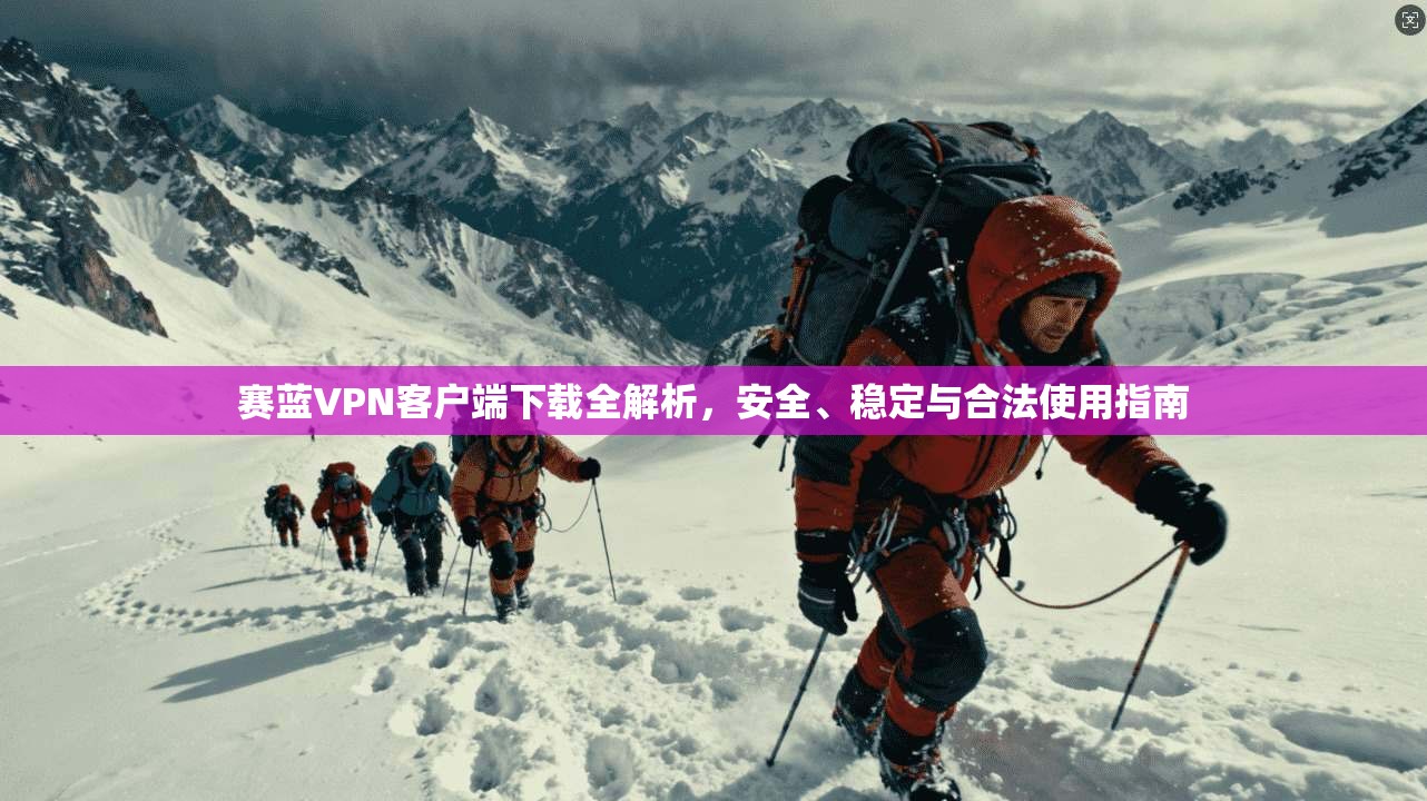 赛蓝VPN客户端下载全解析,安全、稳定与合法使用指南 赛蓝VPN客户端下载全解析,安全、稳定与合法使用指南