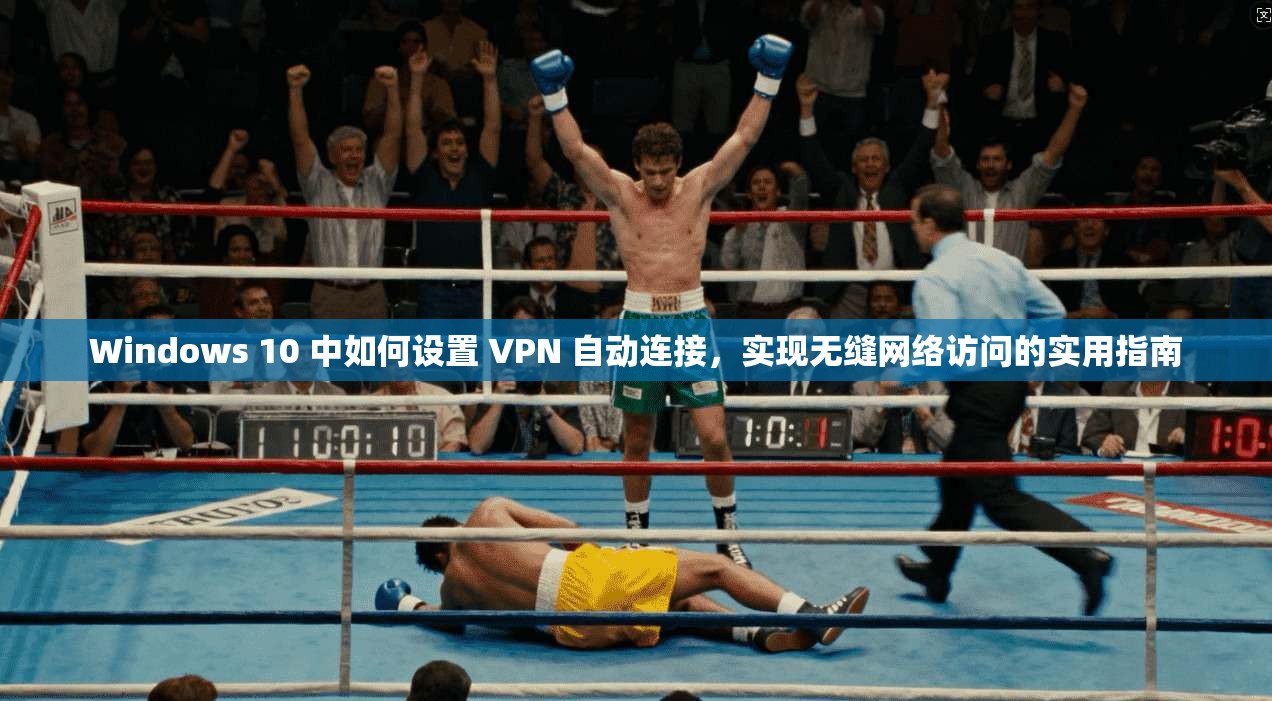 Windows 10 中如何设置 VPN 自动连接,实现无缝网络访问的实用指南 Windows 10 中如何设置 VPN 自动连接,实现无缝网络访问的实用指南