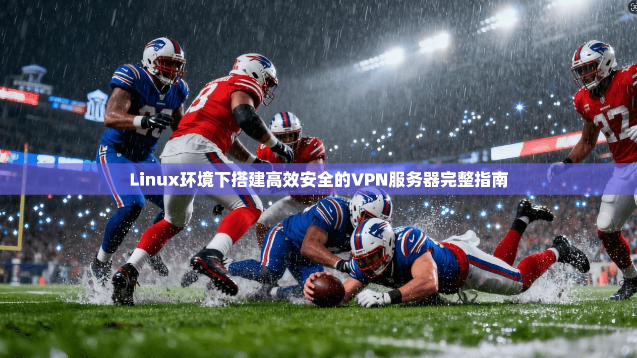 Linux环境下搭建高效安全的VPN服务器完整指南