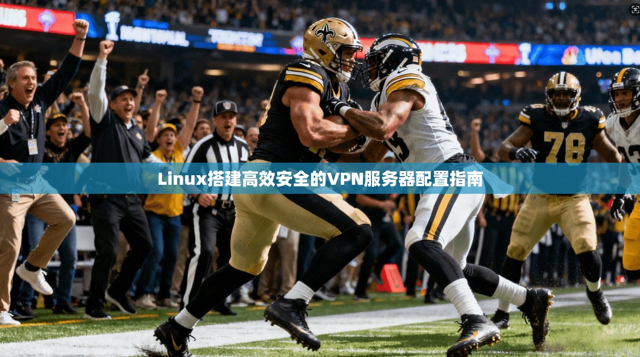 Linux搭建高效安全的VPN服务器配置指南