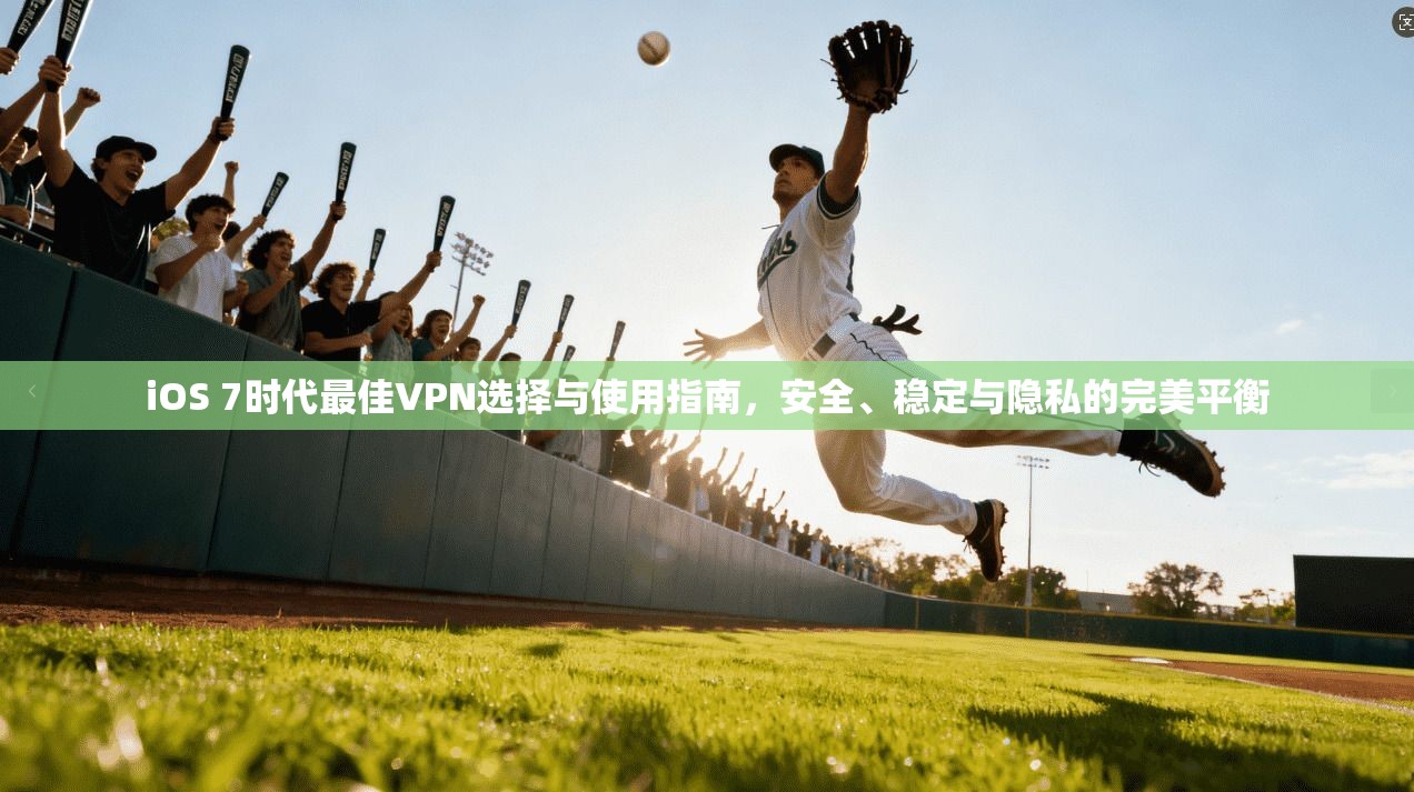 iOS 7时代最佳VPN选择与使用指南,安全、稳定与隐私的完美平衡 iOS 7时代最佳VPN选择与使用指南,安全、稳定与隐私的完美平衡
