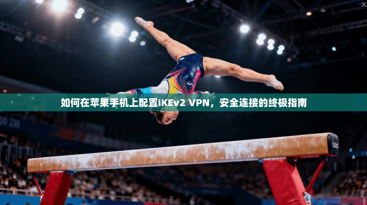 如何在苹果手机上配置IKEv2 VPN，安全连接的终极指南