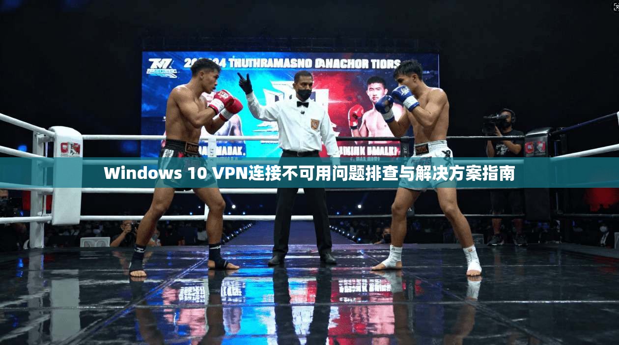 Windows 10 VPN连接不可用问题排查与解决方案指南