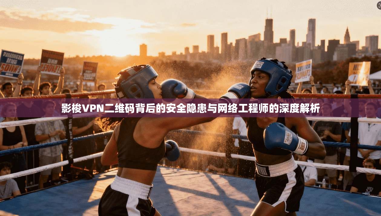 影梭VPN二维码背后的安全隐患与网络工程师的深度解析