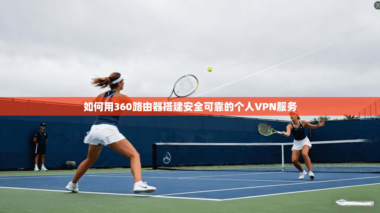 如何用360路由器搭建安全可靠的个人VPN服务 如何用360路由器搭建安全可靠的个人VPN服务