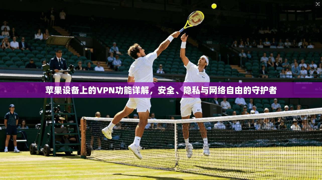 苹果设备上的VPN功能详解，安全、隐私与网络自由的守护者
