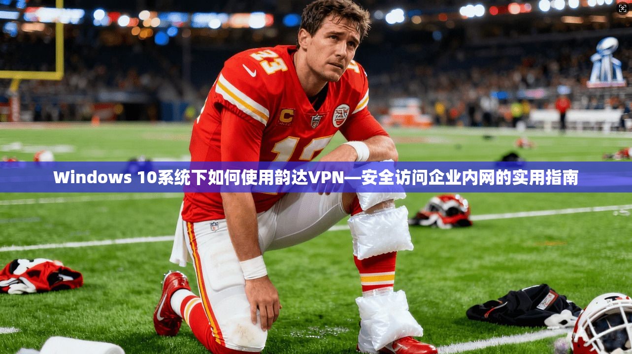 Windows 10系统下如何使用韵达VPN—安全访问企业内网的实用指南