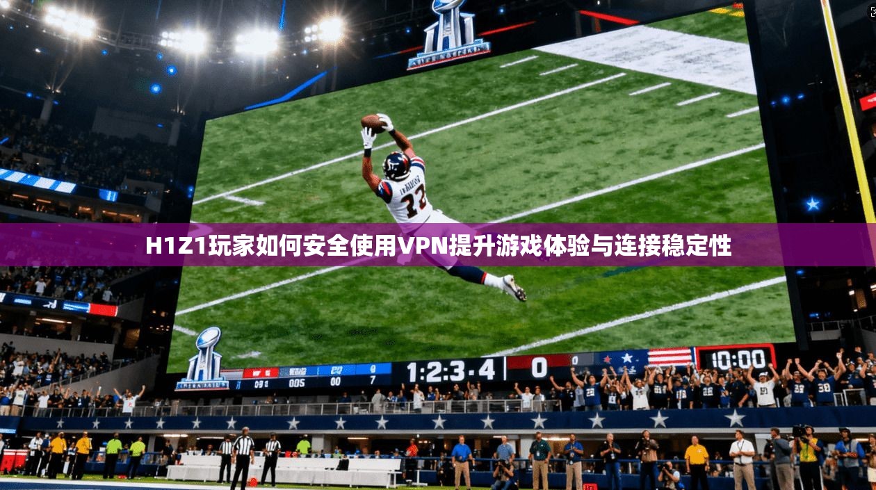 H1Z1玩家如何安全使用VPN提升游戏体验与连接稳定性
