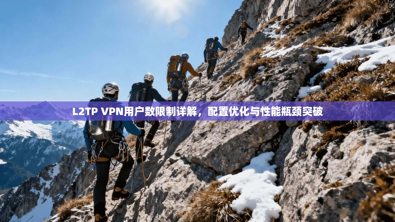 L2TP VPN用户数限制详解，配置优化与性能瓶颈突破