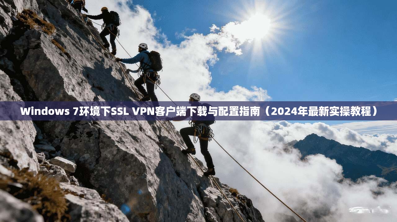 Windows 7环境下SSL VPN客户端下载与配置指南（2024年最新实操教程）