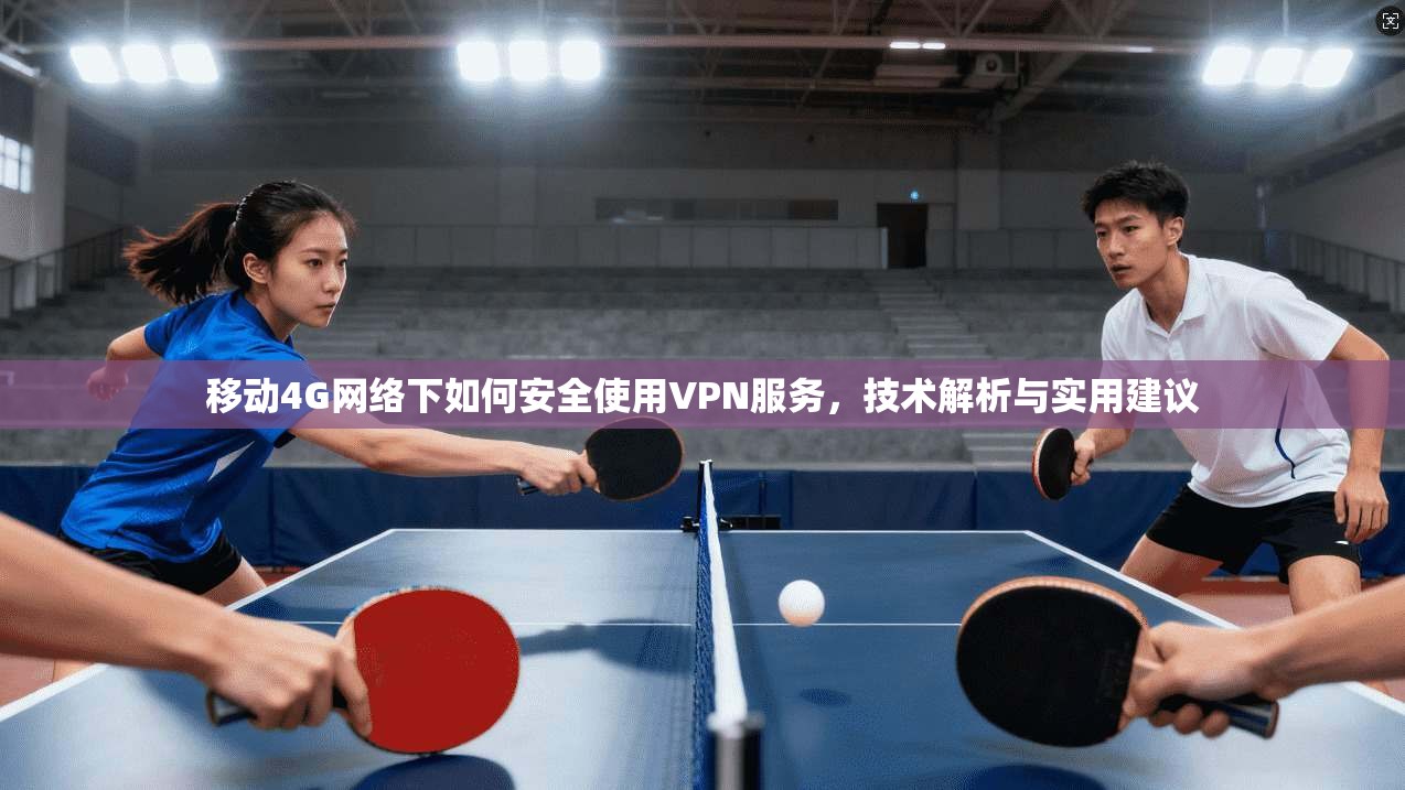移动4G网络下如何安全使用VPN服务，技术解析与实用建议