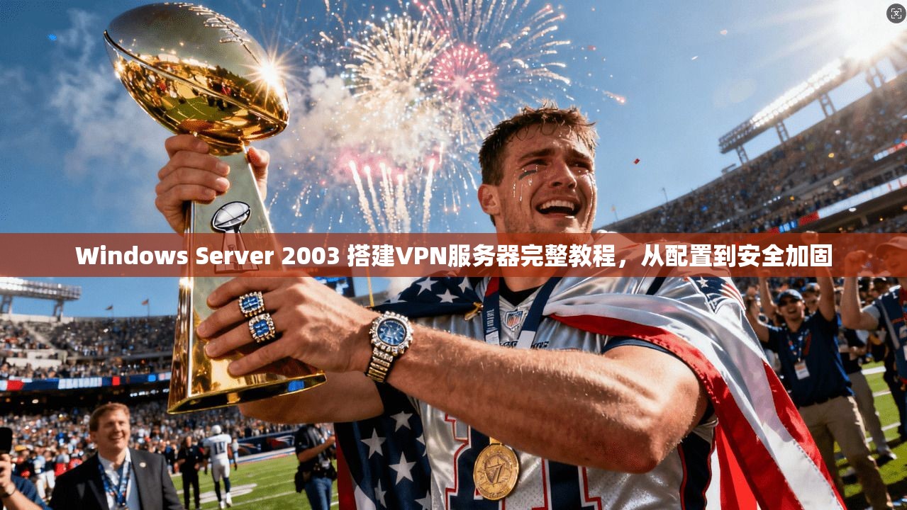 Windows Server 2003 搭建VPN服务器完整教程，从配置到安全加固