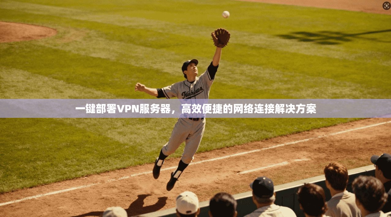 一键部署VPN服务器，高效便捷的网络连接解决方案