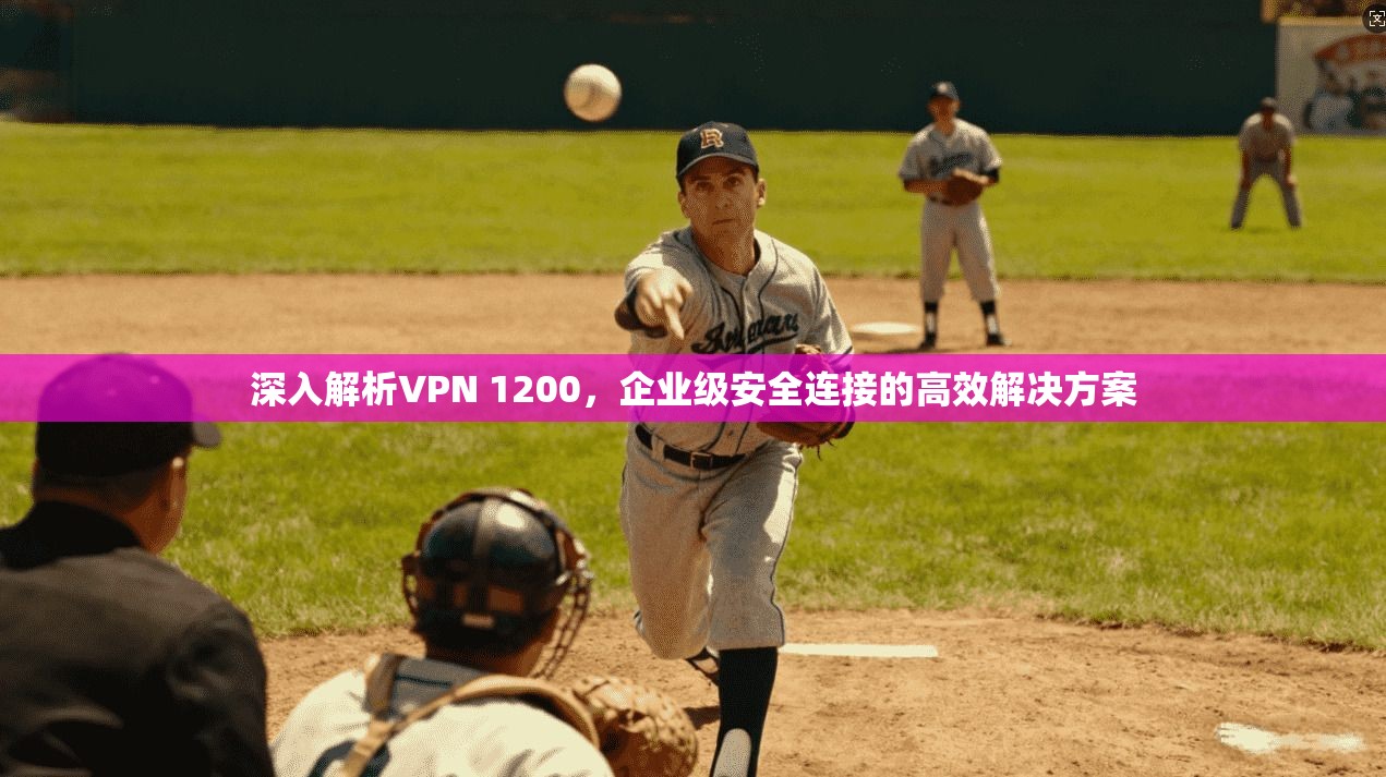 深入解析VPN 1200，企业级安全连接的高效解决方案