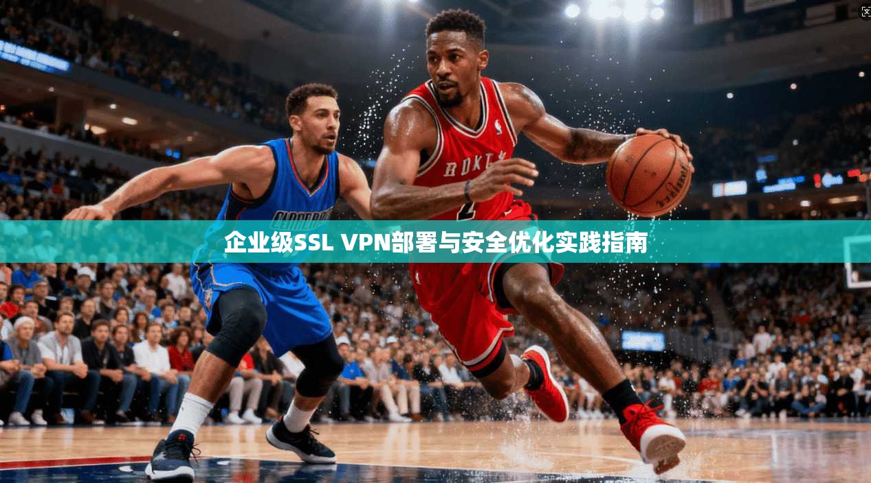 企业级SSL VPN部署与安全优化实践指南