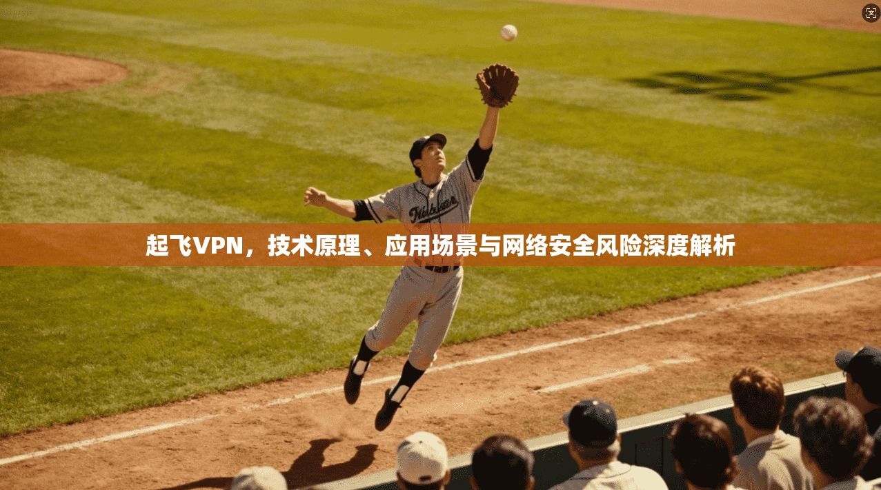 起飞VPN，技术原理、应用场景与网络安全风险深度解析