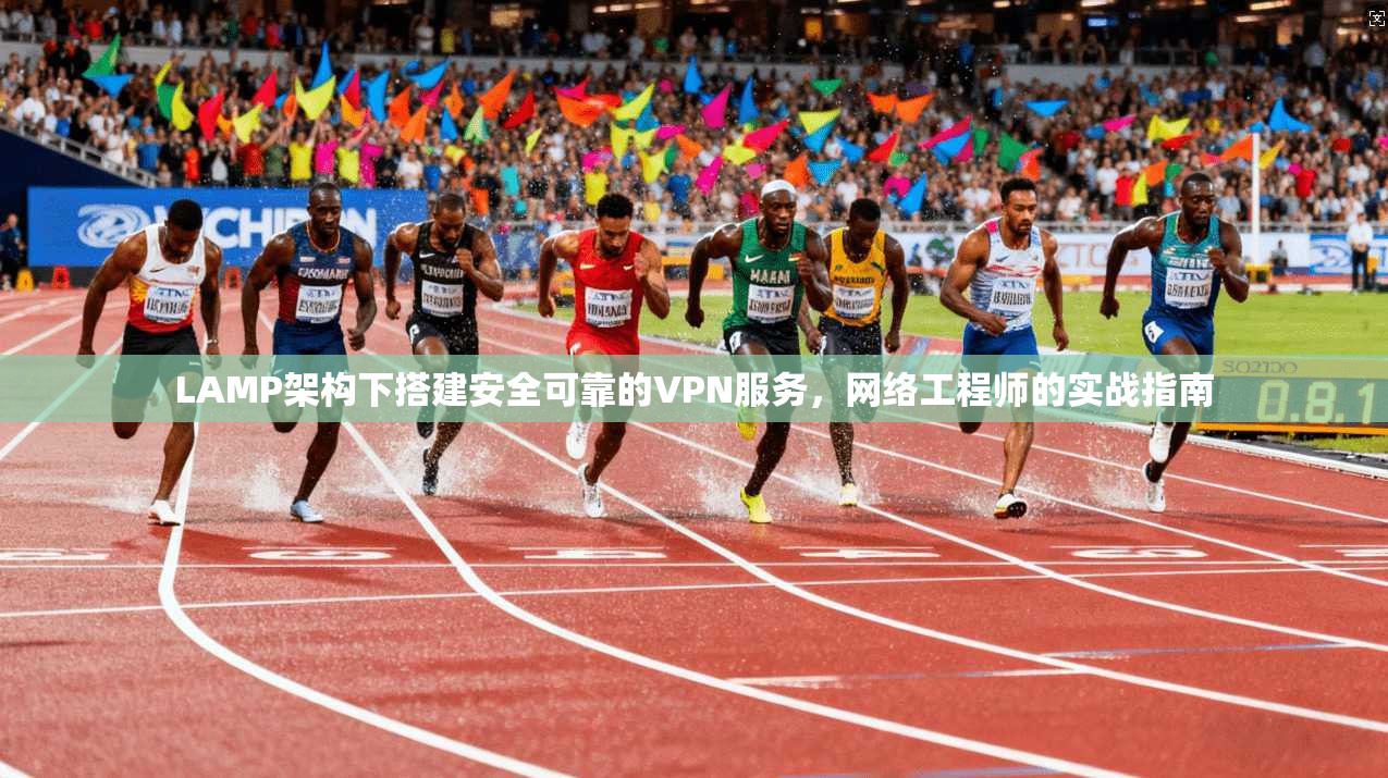 LAMP架构下搭建安全可靠的VPN服务，网络工程师的实战指南