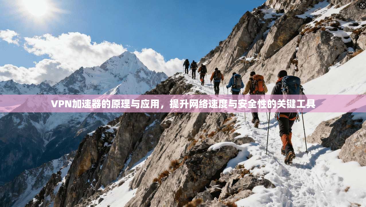 VPN加速器的原理与应用,提升网络速度与安全性的关键工具 VPN加速器的原理与应用,提升网络速度与安全性的关键工具