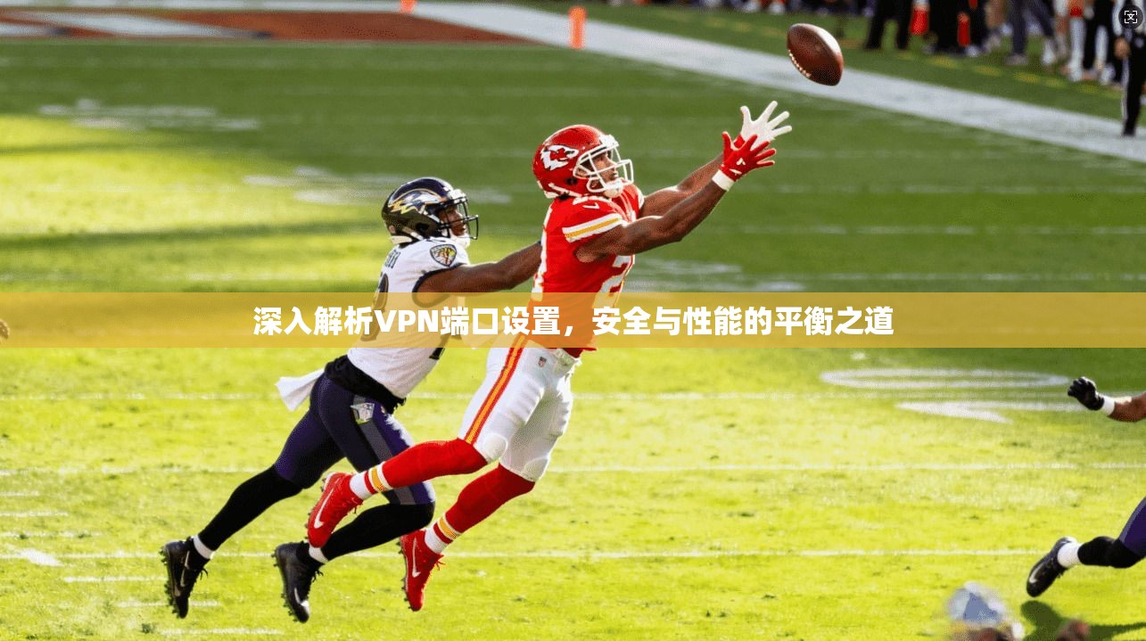 深入解析VPN端口设置，安全与性能的平衡之道