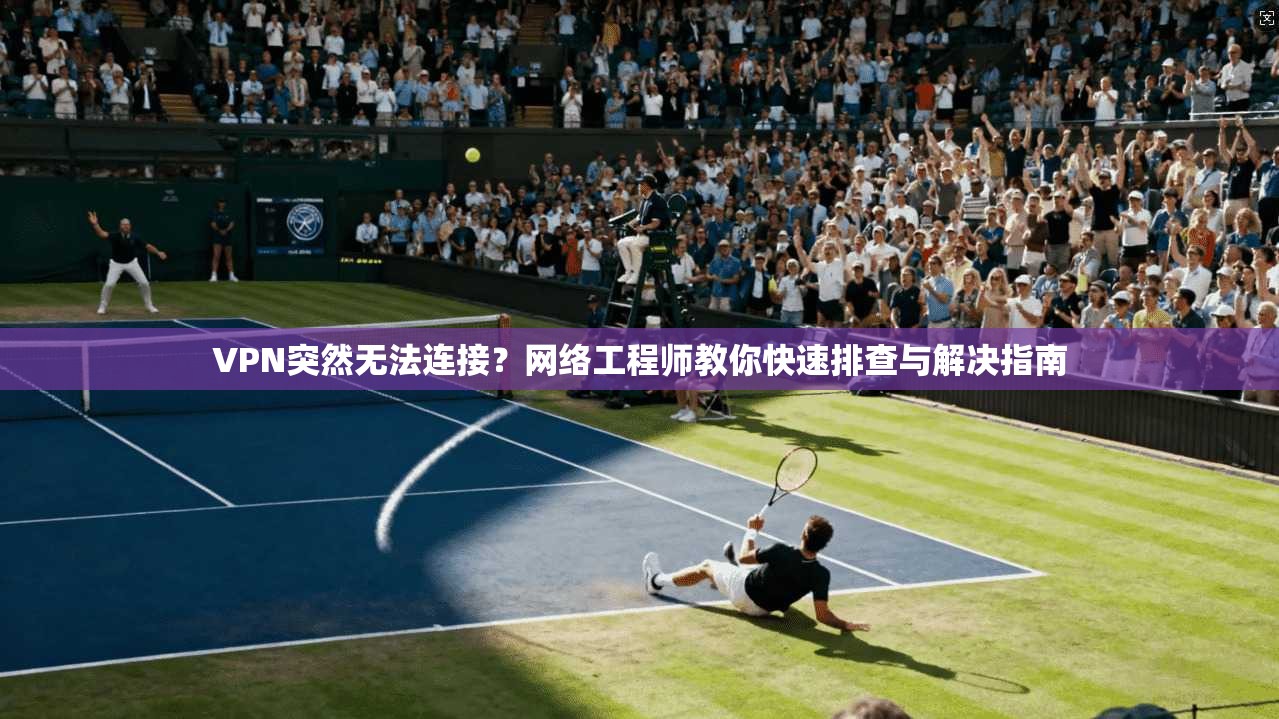 VPN突然无法连接?网络工程师教你快速排查与解决指南 VPN突然无法连接?网络工程师教你快速排查与解决指南