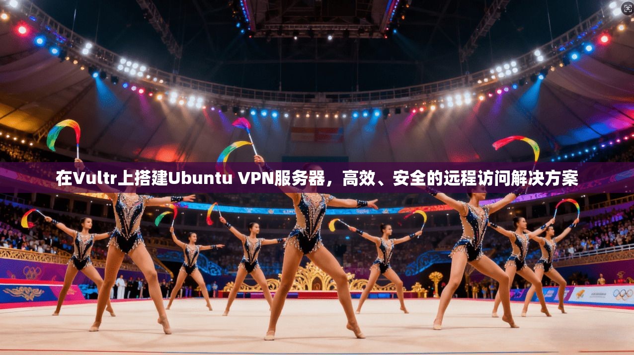 在Vultr上搭建Ubuntu VPN服务器,高效、安全的远程访问解决方案 在Vultr上搭建Ubuntu VPN服务器,高效、安全的远程访问解决方案