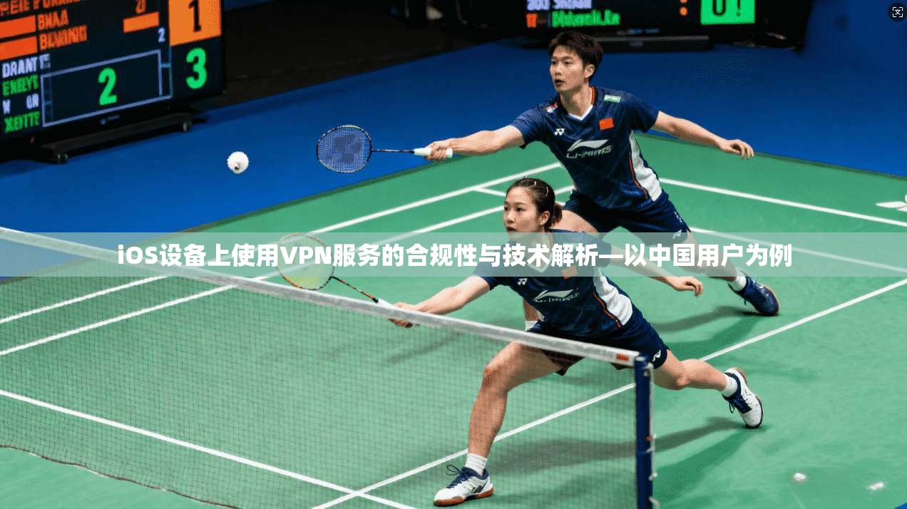 iOS设备上使用VPN服务的合规性与技术解析—以中国用户为例