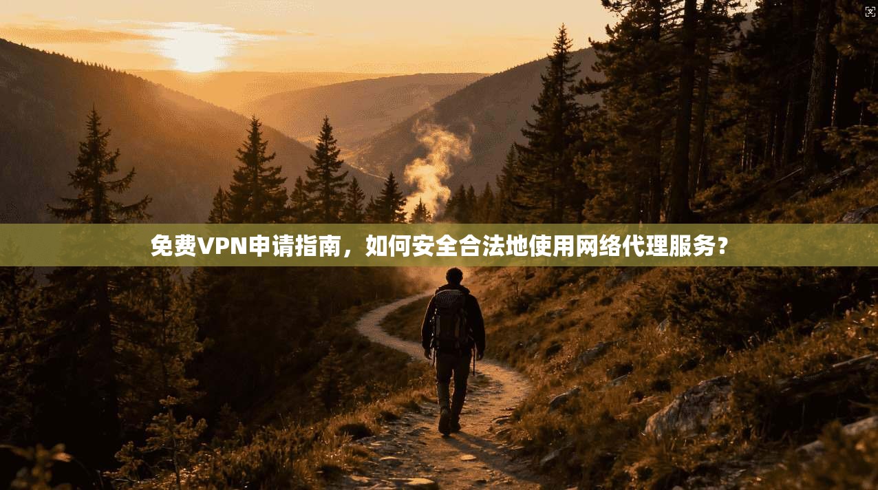 免费VPN申请指南，如何安全合法地使用网络代理服务？