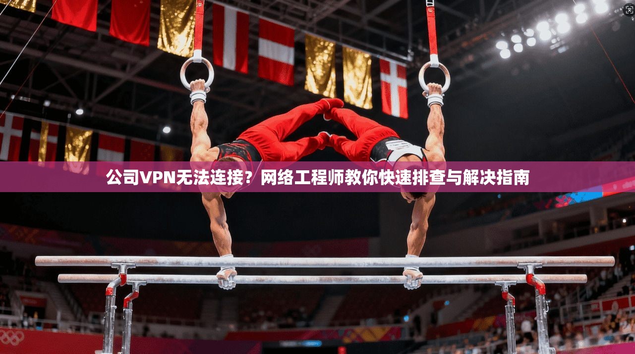 公司VPN无法连接?网络工程师教你快速排查与解决指南 公司VPN无法连接?网络工程师教你快速排查与解决指南