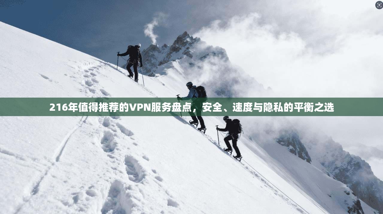 216年值得推荐的VPN服务盘点，安全、速度与隐私的平衡之选