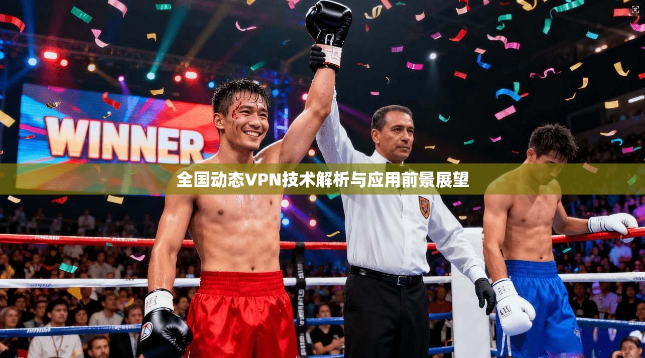 全国动态VPN技术解析与应用前景展望 全国动态VPN技术解析与应用前景展望