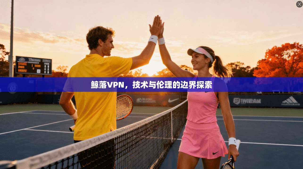 鲸落VPN，技术与伦理的边界探索
